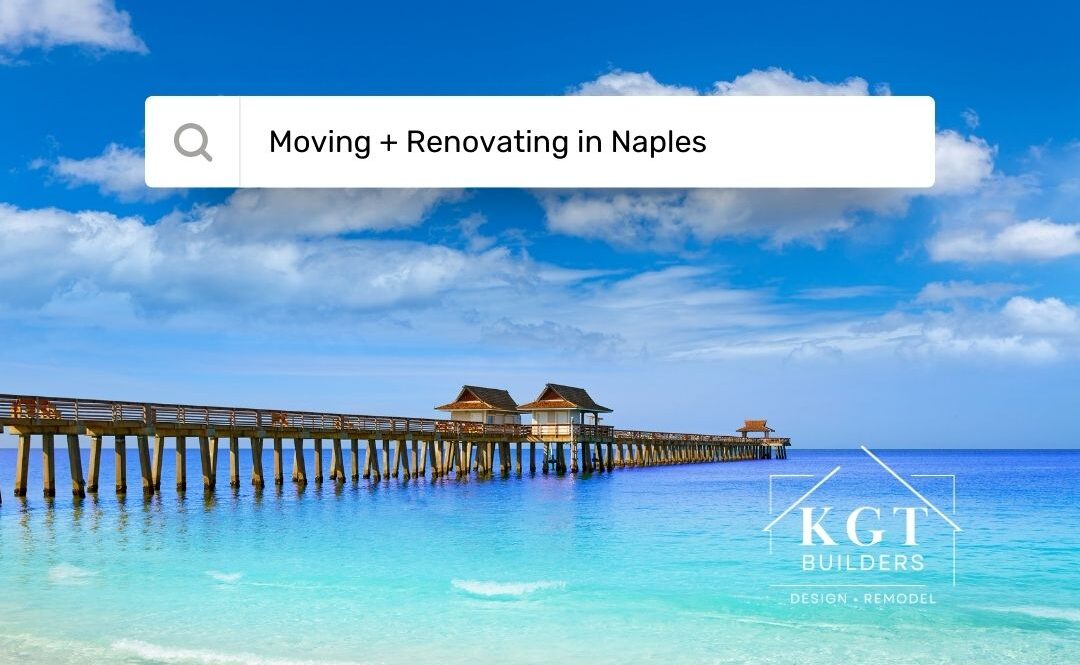 Moving + Renovating in Naples: What Homeowners Should Know